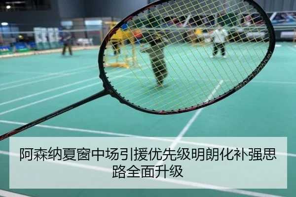 阿森纳夏窗中场引援优先级明朗化补强思路全面升级