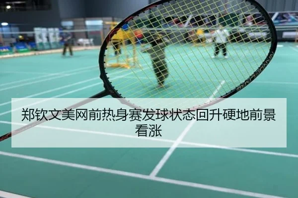 郑钦文美网前热身赛发球状态回升硬地前景看涨