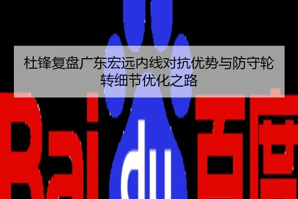 杜锋复盘广东宏远内线对抗优势与防守轮转细节优化之路