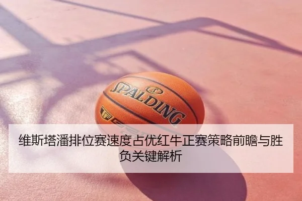 维斯塔潘排位赛速度占优红牛正赛策略前瞻与胜负关键解析